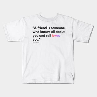 "A friend is someone who knows all about you and still loves you." - Elbert Hubbard Friendship Quote Kids T-Shirt